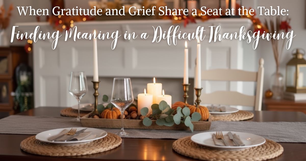 When Gratitude and Grief Share a Seat at the Table: Finding Meaning in a Difficult Thanksgiving