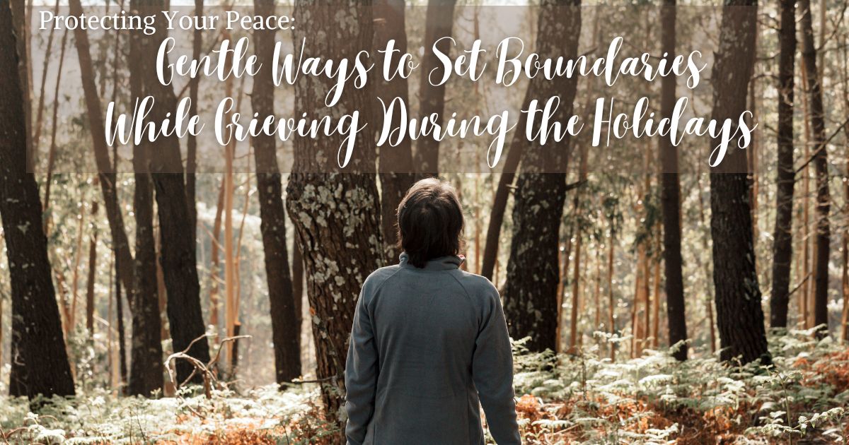 Protecting Your Peace: Gentle Ways to Set Boundaries While Grieving During the Holidays