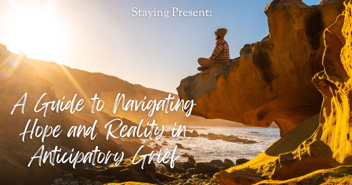 Staying Present: A Guide to Navigating Hope and Reality in Anticipatory Grief