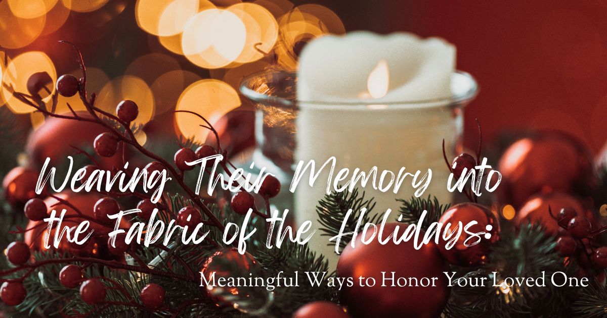 Weaving Their Memory into the Fabric of the Holidays: Meaningful Ways to Honor Your Loved One
