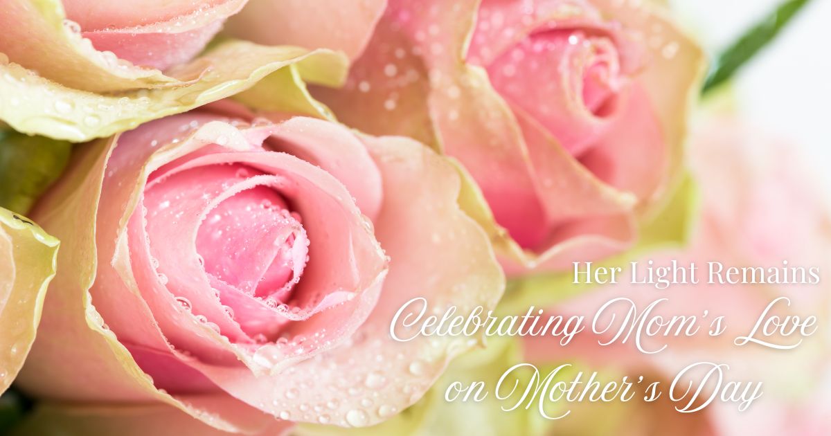 Her Light Remains: Celebrating Mom’s Love on Mother’s Day